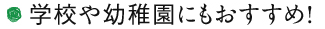 学校や幼稚園にもおすすめ!