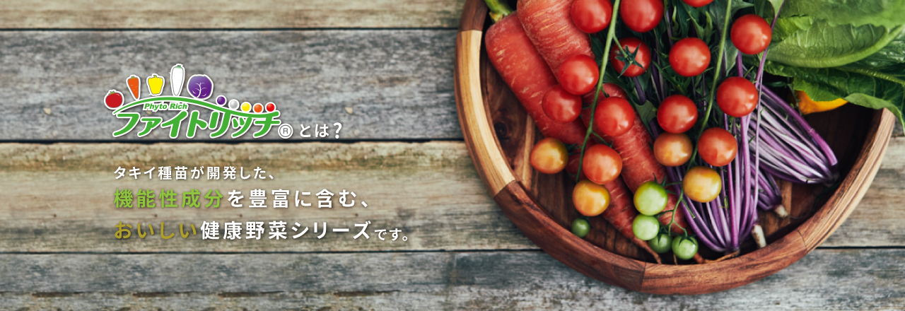 ファイトリッチとは？タキイ種苗が開発した、機能性成分を豊富に含んだ、おいしい健康野菜シリーズです。