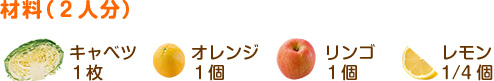 材料（2人分）
キャベツ………1枚
オレンジ………1個
リンゴ…………1個
レモン…………1/4個