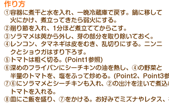 作り方　(1)容器に煮干と水を入れ、一晩冷蔵庫で戻す。鍋に移して火にかけ、煮立ってきたら弱火にする。(2)削り節を入れ、1分ほど煮立ててからこす。(3)ソラマメは莢から外し、芽の部分を取り除いておく。(4)レンコン、タマネギは皮をむき、乱切りにする。ニンニクとショウガはすり下ろす。(5)トマトは粗く切る。(Point1参照)(6)深めのフライパンにシーチキンの油を熱し、(4)の野菜と半量のトマトを、塩をふって炒める。(Point2、Point3参照)(7)(6)にソラマメとシーチキンも入れ、(2)の出汁を注いで煮込む。レンコンがやわらかくなればルーを加え、最後に残りのトマトを入れる。(8)皿にご飯を盛り、(7)をかける。お好みでミズナやレタス、福神漬を添える。