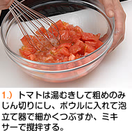トマトは湯むきして粗めのみじん切りにし、ボウルに入れて泡立て器で細かくつぶすか、ミキサーで撹拌する。