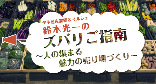 鈴木光一のズバリご指南 人の集まる魅力の売り場づくり 第4回 ブランド化の具体例 郡山ブランド野菜 ブランドの浸透を図る Web連載 最前線web タキイ種苗